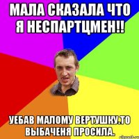 мала сказала что я неспартцмен!! уебав малому вертушку.то выбаченя просила.