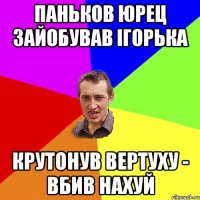 Паньков Юрец зайобував Ігорька крутонув вертуху - вбив нахуй