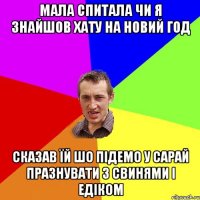 МАЛА СПИТАЛА ЧИ Я ЗНАЙШОВ ХАТУ НА НОВИЙ ГОД СКАЗАВ ЇЙ ШО ПІДЕМО У САРАЙ ПРАЗНУВАТИ З СВИНЯМИ І ЕДІКОМ