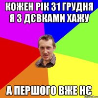 кожен рік 31 грудня я з дєвками хажу а першого вже нє