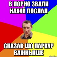 в порно звали нахуй послал сказав шо паркур важныіше