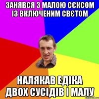 занявся з малою сєксом із включеним свєтом налякав едіка двох сусідів і малу