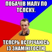 Побачів малу по тєлєку. Тєпєрь встрічаюсь із знамінітостю