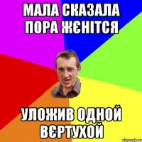 мала сказала пора жєнітся уложив одной вєртухой