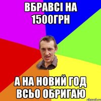 вбравсі на 1500грн а на новий год всьо обригаю