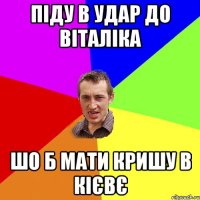 піду в УДАР до Віталіка шо б мати кришу в Кієвє