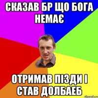 Сказав Бр що бога немає Отримав пізди і став долбаеб