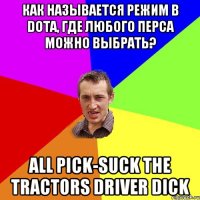 как называется режим в Dota, где любого перса можно выбрать? All pick-suck the tractors driver dick