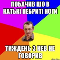 побачив шо в катькі небриті ноги тиждень з нев не говорив