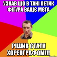 Узнав Що в Тані Петик фігура ващє мєга рішив стати хореографом!!!