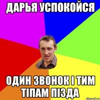 ДАРЬЯ УСПОКОЙСЯ ОДИН ЗВОНОК І ТИМ ТІПАМ ПІЗДА