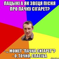 Пацыкі а як звеця пісня про пачку сігарет? - ... может "Пачка сигарет"? - о, точно, спасіба