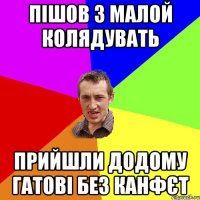 Пішов з малой колядувать прийшли додому гатові без канфєт