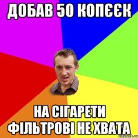 Добав 50 копєєк на сігарети фільтрові не хвата