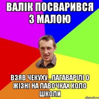 Валік посварився з малою взяв чекуху...пагаварілі о жізні на лавочках коло школи