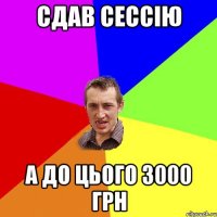 СДАВ СЕССІЮ А ДО ЦЬОГО 3000 ГРН