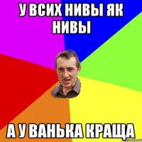 У ВСИХ НИВЫ ЯК НИВЫ А У ВАНЬКА КРАЩА