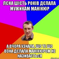 ЛЄНА ШІСТЬ РОКІВ ДЄЛАЛА МУЖИКАМ МАНІКЮР А ВЧОРА УЗНАЛА, ШО ТЕ ШО ВОНА ДЄЛАЛА МАНІКЮРОМ НЕ НАЗИВАЄТЬСЯ