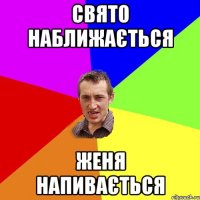 СВЯТО НАБЛИЖАЄТЬСЯ ЖЕНЯ НАПИВАЄТЬСЯ