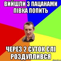 ВИЙШЛИ З ПАЦАНАМИ ПІВКА ПОПИТЬ ЧЕРЕЗ 2 СУТОК ЄЛІ РОЗДУПЛИВСЯ