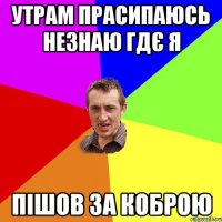 утрам прасипаюсь незнаю гдє я пішов за коброю