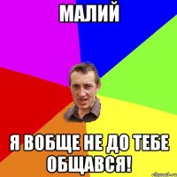 малий я вобще не до тебе общався!