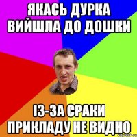 ЯКАСЬ ДУРКА ВИЙШЛА ДО ДОШКИ ІЗ-ЗА СРАКИ ПРИКЛАДУ НЕ ВИДНО