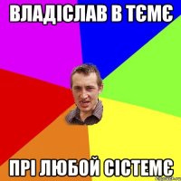 Владіслав в тємє прі любой сістемє