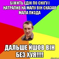 Біжить Едік по снігу і натрапив на малу він сказав мала пизда дальше йшов він без хуя!!!!