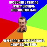 позвонив в секс по тєлєфону щоб попрікалуваться через пол мінути разговора кобра яд пустила