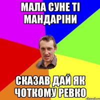 Мала суне ті мандаріни Сказав дай як чоткому ревко