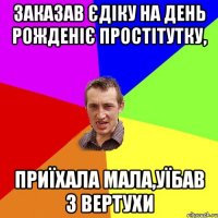 Заказав Єдіку на день рожденіє простітутку, Приїхала мала,уїбав з вертухи