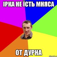 Ірка не їсть мняса от дурна