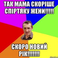 Так мама скоріше спіртяку жени!!!!! Скоро НОВИЙ РІК!!!!!!!