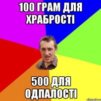 100 грам для храбрості 500 для одпалості