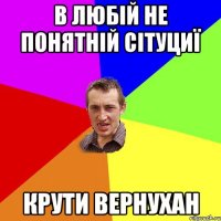 В любій не понятній сітуциї Крути вернухан