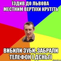 Їздив до Львова Местним вертухи крутіть Вибили зуби, забрали телефон і дєньгі