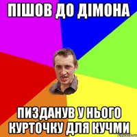 Пішов до дімона Пизданув у нього курточку для кучми