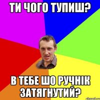 Ти чого тупиш? В тебе шо ручнік затягнутий?