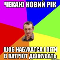 Чекаю Новий Рік шоб набухатса і піти в Патріот двіжувать