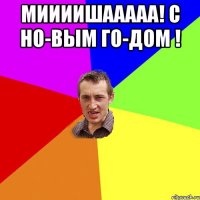 Миииишааааа! С но-вым го-дом ! 