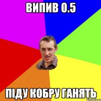 ВИПИВ 0.5 ПІДУ КОБРУ ГАНЯТЬ