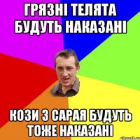 грязні телята будуть наказані кози з сарая будуть тоже наказані