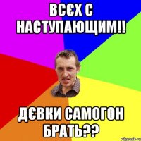 Всєх с наступающим!! Дєвки самогон брать??