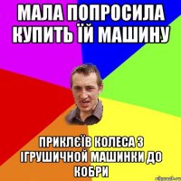 мала попросила купить їй машину приклєїв колеса з ігрушичной машинки до кобри