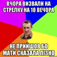 вчора визвали на стрелку на 10 вечора не прийшов бо мати сказала пізно