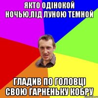 Якто одінокой ночью,під луною темной Гладив по головці свою гарненьку кобру