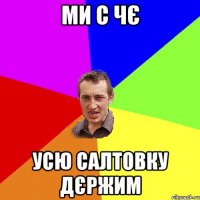 МИ С ЧЄ УСЮ САЛТОВКУ ДЄРЖИМ