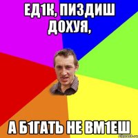 Ед1к, пиздиш дохуя, а б1гать не вм1еш