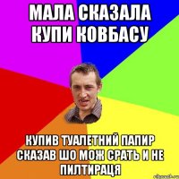 мала сказала купи ковбасу купив туалетний папир сказав шо мож срать и не пилтираця